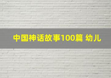 中国神话故事100篇 幼儿